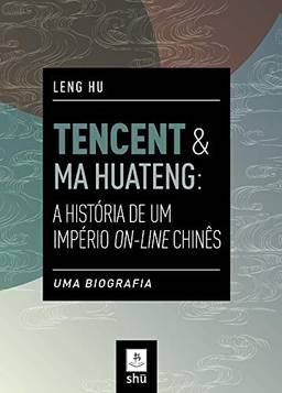 Tencent & Ma Huateng: A HistóRia De Um ImpéRio On-Line ChinêS: Uma Biografia