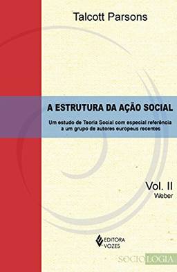 Estrutura da ação social Vol. II - Weber: Um estudo de teoria social com especial referência a um grupo de autores europeus recentes: Volume 2