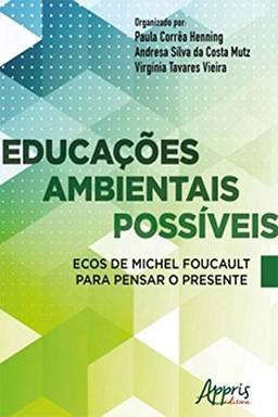Educações Ambientais Possíveis Ecos de Michel Foucault Para Pensar o Presente