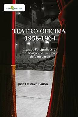 Teatro Oficina - 1958-1964: Indícios Fotográficos da Constituição de um Grupo de Vanguarda