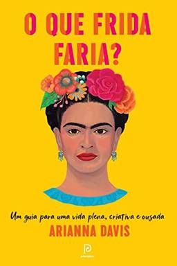 O que Frida faria?: Um guia para uma vida plena, criativa e ousada