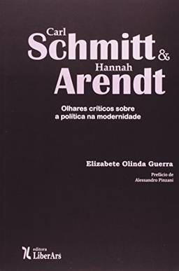 Carl Schmitt e Hannah Arendt. Olhares Críticos Sobre a Política na Modernidade