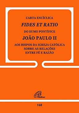 Carta Encíclica Fides Et Ratio - 160: Sobre as relações entre fé e razão