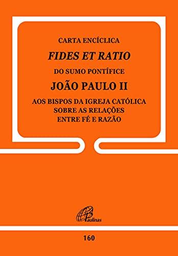 Carta Encíclica Fides Et Ratio - 160: Sobre as relações entre fé e razão