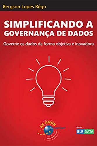 Simplificando A Governança De Dados: Governe Os Dados De Forma Objetiva E Inovadora