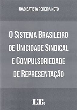 O Sistema Brasileiro de Unicidade Sindical e Compulsoriedade de Representação