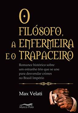 O filósofo, a enfermeira e o trapaceiro: romance histórico sobre um estranho trio que se une para desvendar crimes no Brasil império