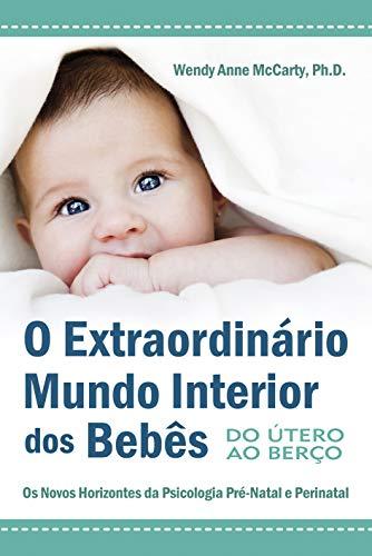 O Extraordinário Mundo Interior dos Bebês - Do Útero ao Berço: Os Novos Horizontes da Psisologia Pré-Natal e Perinatal