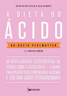 A dieta do ácido: As reveladoras descobertas da ciência sobre o ácido úrico ? a chave para perder peso, controlar a glicemia e ter uma saúde extraordinária