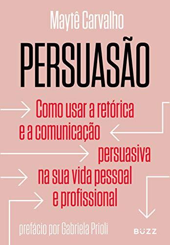 Persuasão: Como usar a retórica e a comunicação persuasiva na sua vida pessoal e profissional