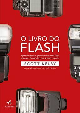 O livro do flash: aprenda técnicas para iluminar com flash e faça as fotografias que sempre sonhou