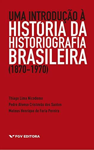 Uma Introdução à História da Historiografia Brasileira (1870-1970)