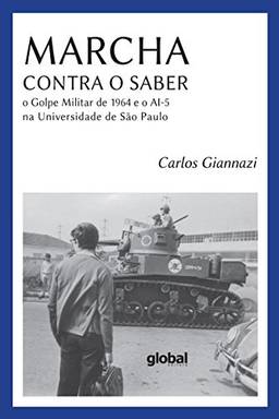 Marcha contra o saber: O Golpe militar de 1964 e o AI-5 na universidade de São Paulo (Carlos Giannazi)