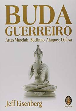 Buda guerreiro: Artes marciais, budismo, ataque e defesa
