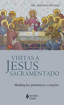 Visitas a Jesus Sacramentado: Meditações patrísticas e orações
