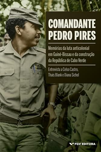Comandante Pedro Pires. Memórias da Luta Anticolonial em Guiné-Bissau e da Construção da República de Cabo Verde