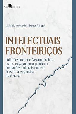Intelectuais FronteiriçOs: LíDia Besouchet E Newton Freitas: ExíLio, Engajamento PolíTico E MediaçõEs Culturais Entre O Brasil E A Argentina (1938-1950)
