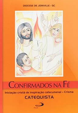 Confirmados na fé - Crisma: Iniciação Cristã de Inspiração Catecumenal - Crisma - Catequista