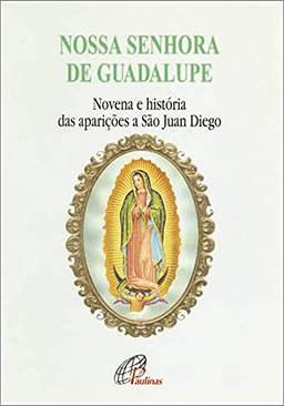 Nossa Senhora de Guadalupe - novena e história das aparições a São Juan Die: Novena e história das aparições a São Juan Diego