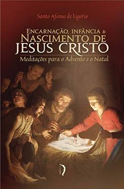 Meditações Para o Advento e o Natal: Encarnação, Infância e Nascimento de Jesus Cristo: Meditações Para o Advento e o Natal