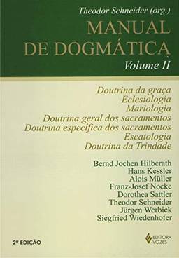 Manual de dogmática Vol. II: Doutrina da graça, eclesiologia, mariologia, doutrina dos sacramentos, escatologia e doutrina da Trindade