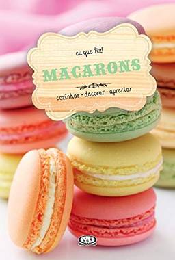 Macarons: cozinhar - decorar - apreciar