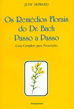 Os Remédios Florais do Dr. Bach Passo A Passo: Guia Completo Para Prescrições