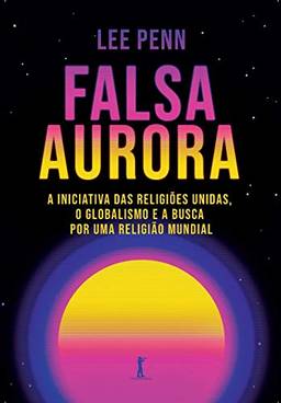 Falsa Aurora: a Iniciativa das Religiões Unidas, o Globalismo e a Busca por uma Religião Mundial