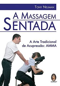 A massagem sentada: A arte tradicional de acupressão: AMMA