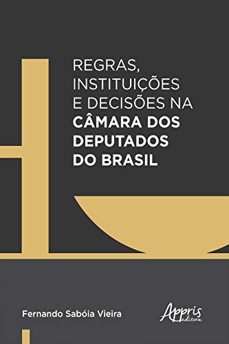 Regras, Instituições e Decisões na Câmara dos Deputados do Brasil