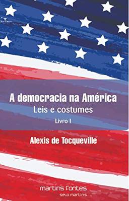 A Democracia na América: Leis e Costumes - Livro I (Volume 1)