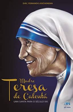 Madre Teresa de Calcutá - uma Santa para o século XXI
