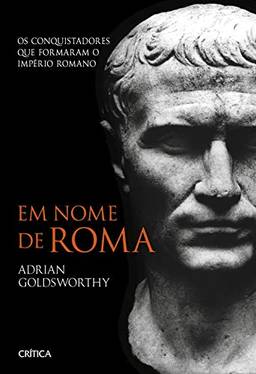 Em nome de Roma: Os conquistadores que formaram o império romano - 2ª Edição