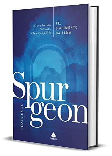 Fé, o alimento da Alma - Spurgeon: 20 sermões sobre Salvação, Chamado e Glória