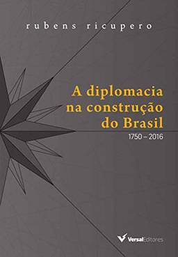 A Diplomacia na Construção do Brasil. 1750-2016