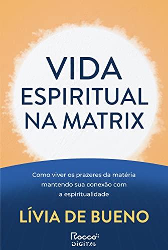 Vida espiritual na Matrix: Como viver os prazeres da matéria mantendo sua conexão com a espiritualidade