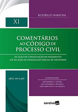 Comentários ao código de processo civil: Da ação de consignação em pagamento até da ação de dissolução parcial de sociedade - XI - artigos 539 a 609