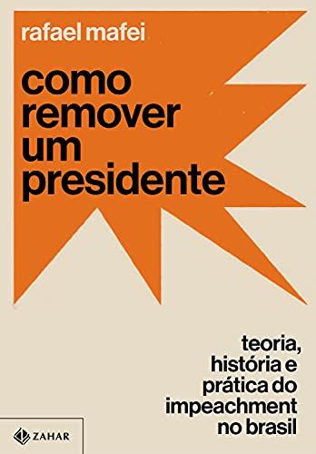 Como remover um presidente: Teoria, história e prática do impeachment no Brasil