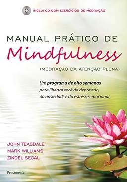 Manual Prático De Mindfulness: Um Programa de Oito Semanas Para Libertar Você da Depressão, da Ansiedade e do Estresse Emocional
