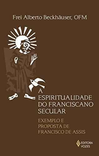 Espiritualidade do Franciscano Secular: Exemplo e proposta de Francisco de Assis