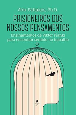 Prisioneiros dos Nossos Pensamentos. Ensinamentos de Viktor Frankl Para Encontrar Sentido no Trabalho