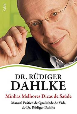 Minhas Melhores Dicas de Saúde: Manual Prático De Qualidade De Vida Do Dr. Rüdiger Dahlke.