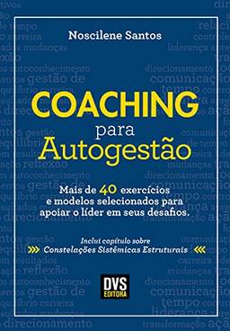 Coaching para Autogestão: Mais de 40 exercícios e modelos selecionados para apoiar o líder em seus desafios