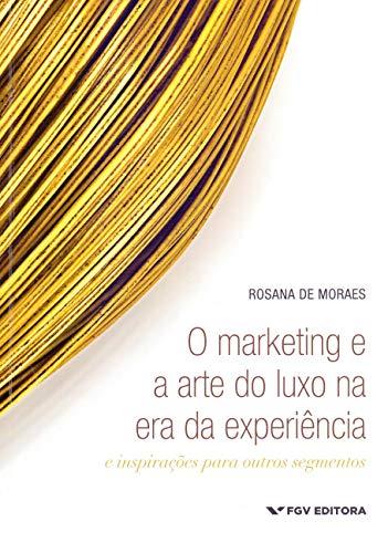 Marketing E A Arte Do Luxo Na Era Da Experiência: E Inspirações Para Outros Segmentos, O Ed.1