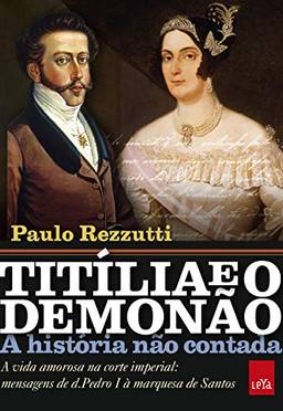 Titília e o Demonão – A história não contada: A vida amorosa na corte imperial: mensagens de d. Pedro I à marquesa de Santos