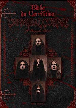 Bíblia da Carnificina. A Biografia Oficial do Cannibal Corpse
