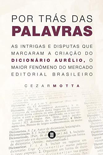 Por Trás das Palavras: As Intrigas e Disputas que Marcaram a Criação do Dicionário Aurélio, o Maior Fenômeno do Mercado Editorial Brasileiro