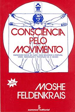 Consciência pelo movimento: exercícios fáceis de fazer, para melhorar a postura, visão, imaginação e percepção de si mesmo