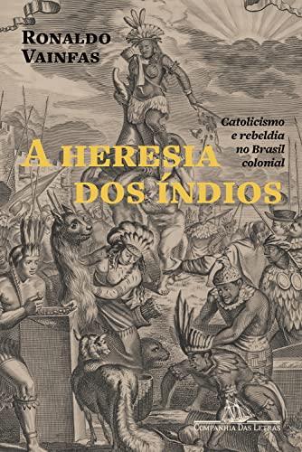 A heresia dos índios (Nova edição): Catolicismo e rebeldia no Brasil colonial