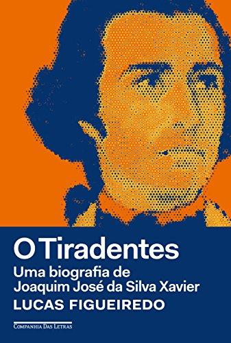 O Tiradentes: Uma biografia de Joaquim José da Silva Xavier